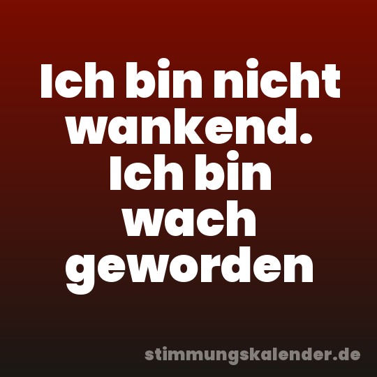 Ich bin nicht wankend. Ich bin wach geworden