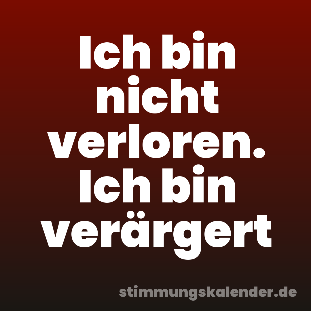 Ich bin nicht verloren. Ich bin verärgert