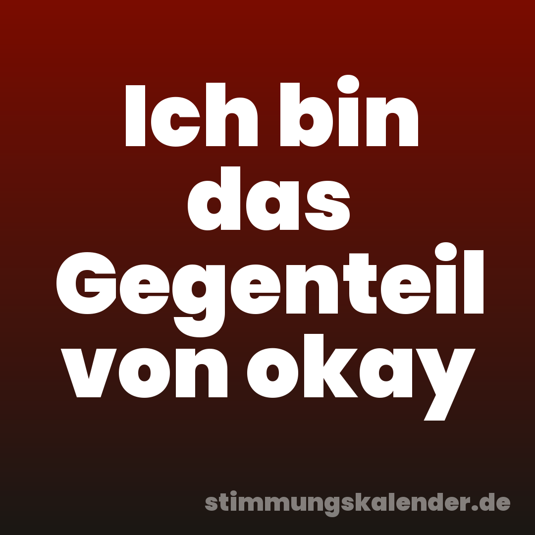 Ich bin das Gegenteil von okay