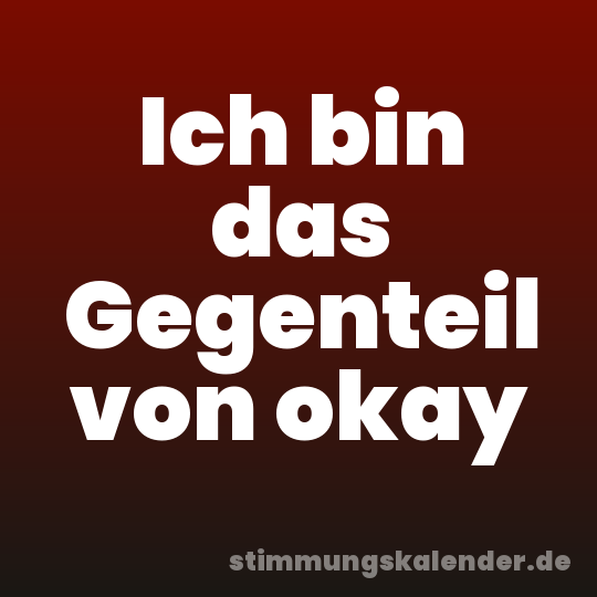 Ich bin das Gegenteil von okay