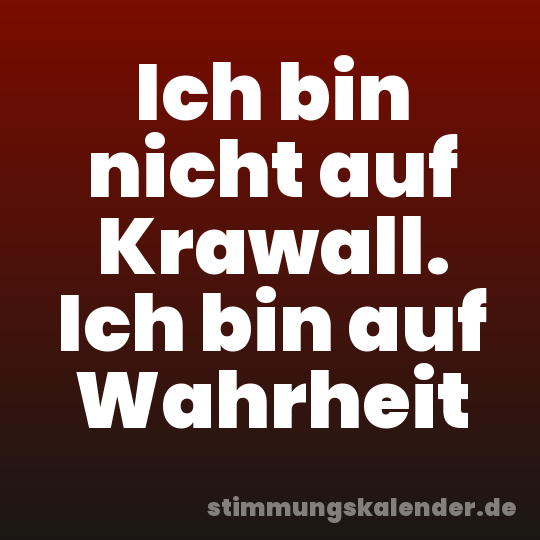 Ich bin nicht auf Krawall. Ich bin auf Wahrheit