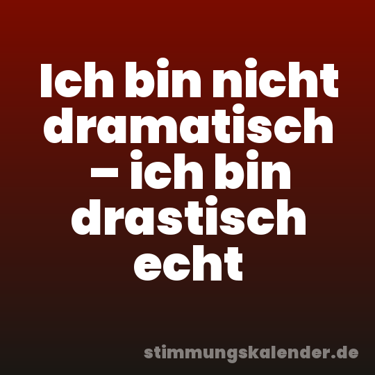 Ich bin nicht dramatisch – ich bin drastisch echt