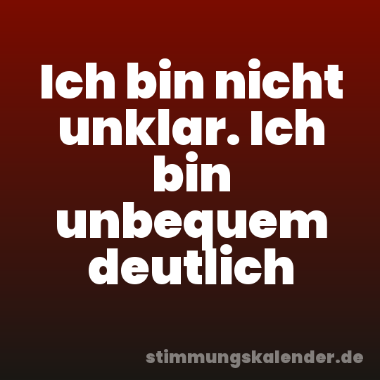 Ich bin nicht unklar. Ich bin unbequem deutlich