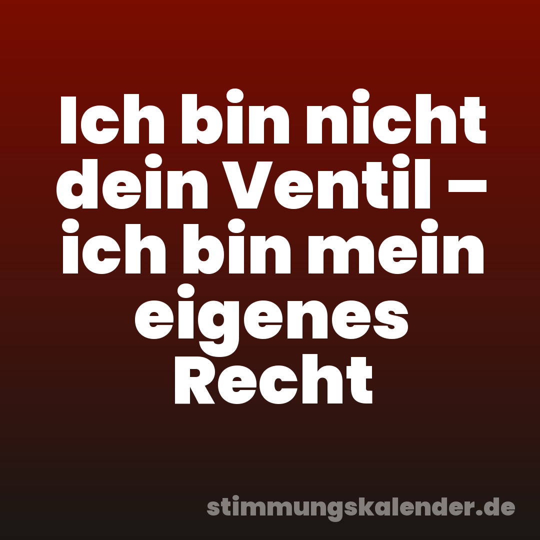 Ich bin nicht dein Ventil – ich bin mein eigenes Recht
