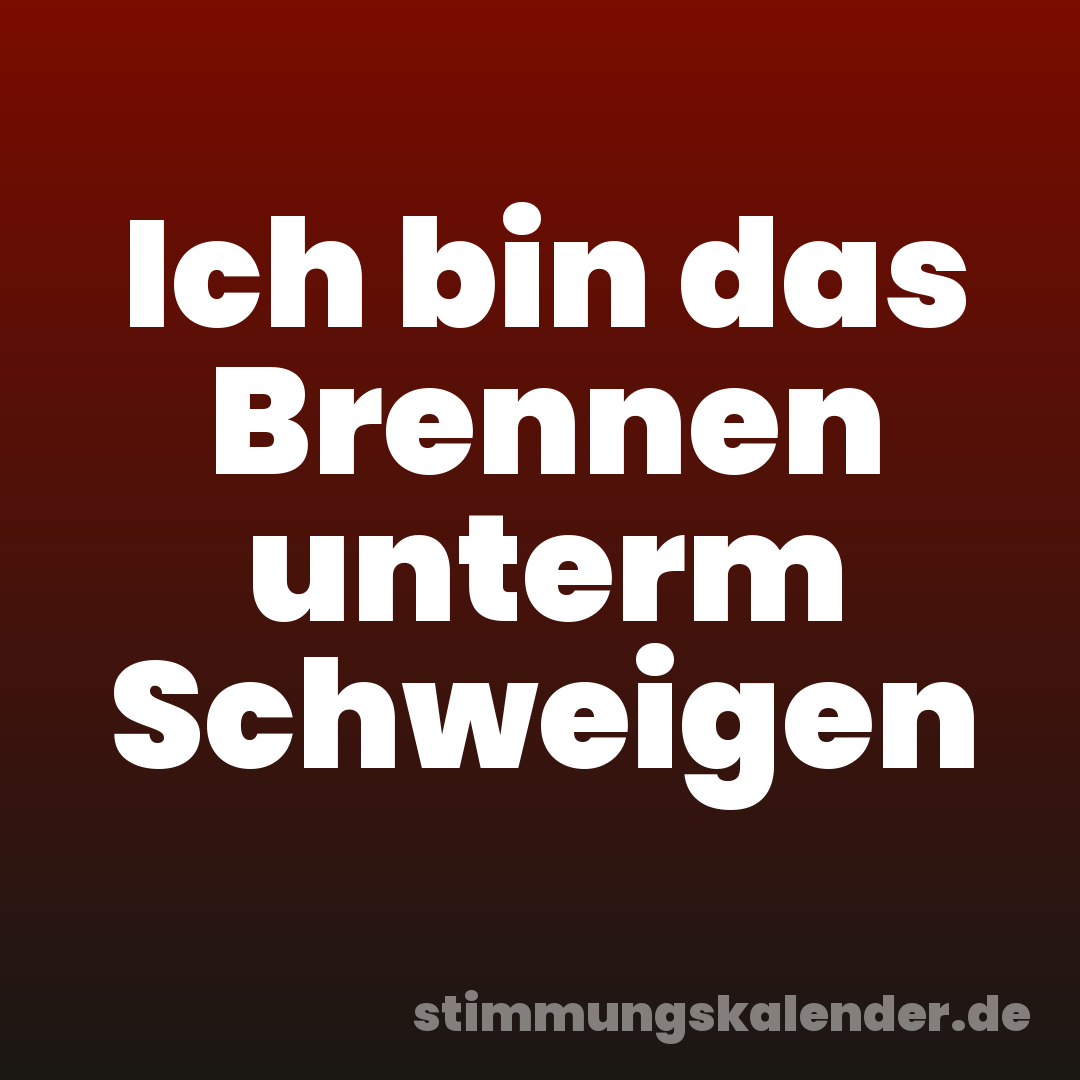 Ich bin das Brennen unterm Schweigen