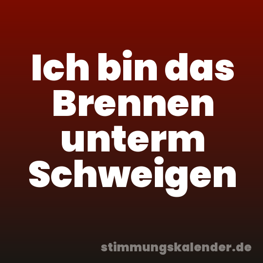 Ich bin das Brennen unterm Schweigen