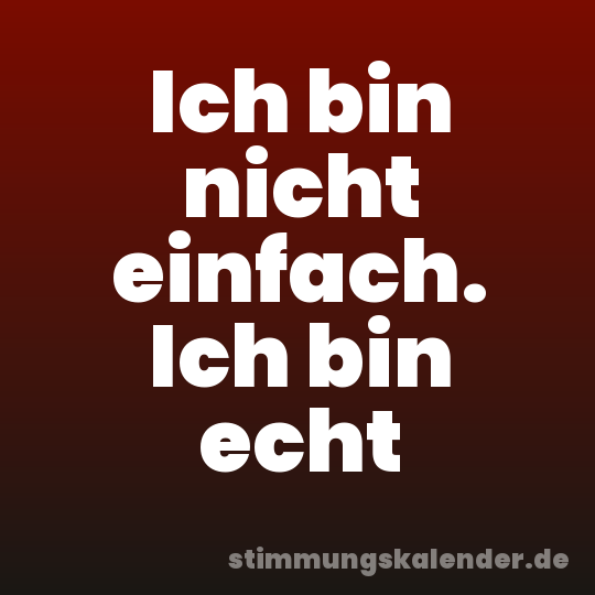 Ich bin nicht einfach. Ich bin echt