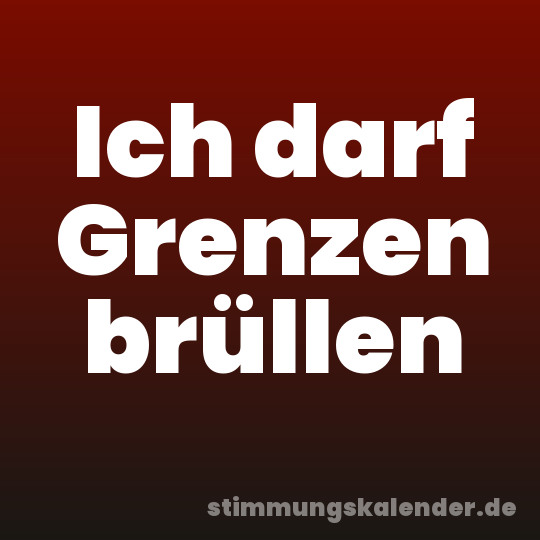 Ich darf Grenzen brüllen