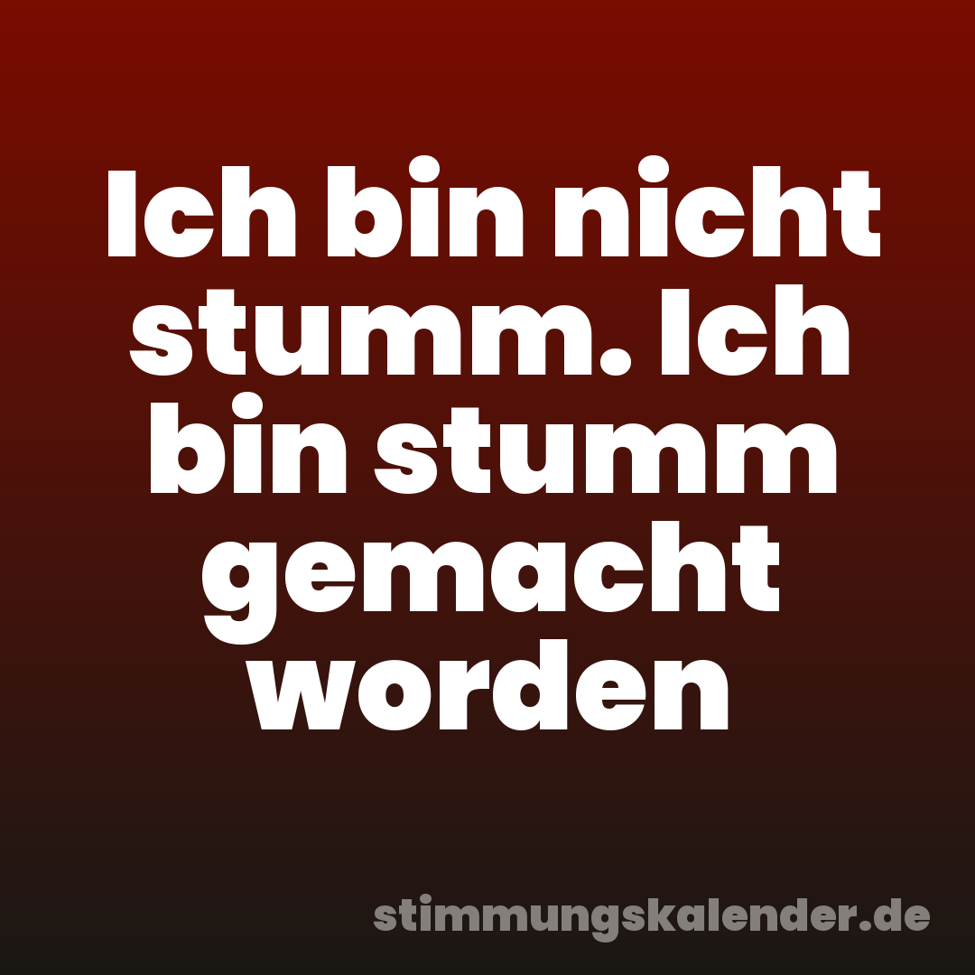 Ich bin nicht stumm. Ich bin stumm gemacht worden