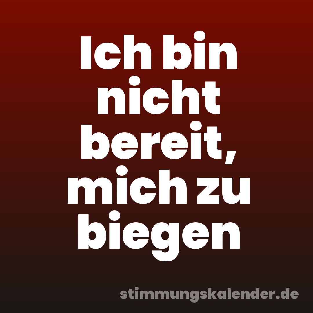 Ich bin nicht bereit, mich zu biegen