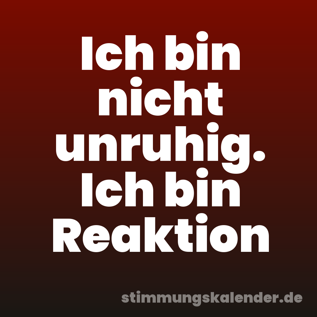 Ich bin nicht unruhig. Ich bin Reaktion