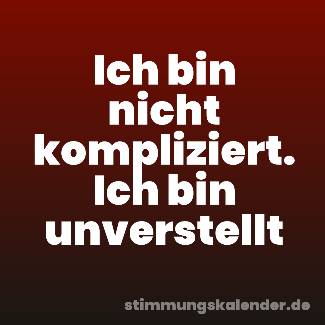 Ich bin nicht kompliziert. Ich bin unverstellt