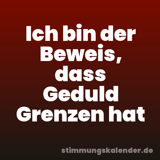 Ich bin der Beweis, dass Geduld Grenzen hat