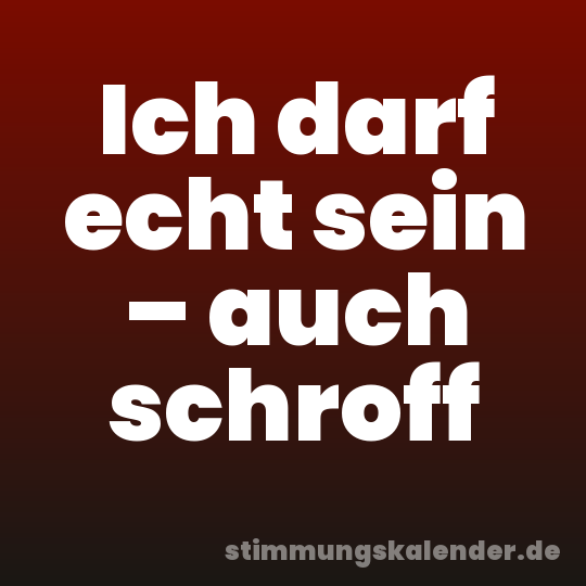 Ich darf echt sein – auch schroff