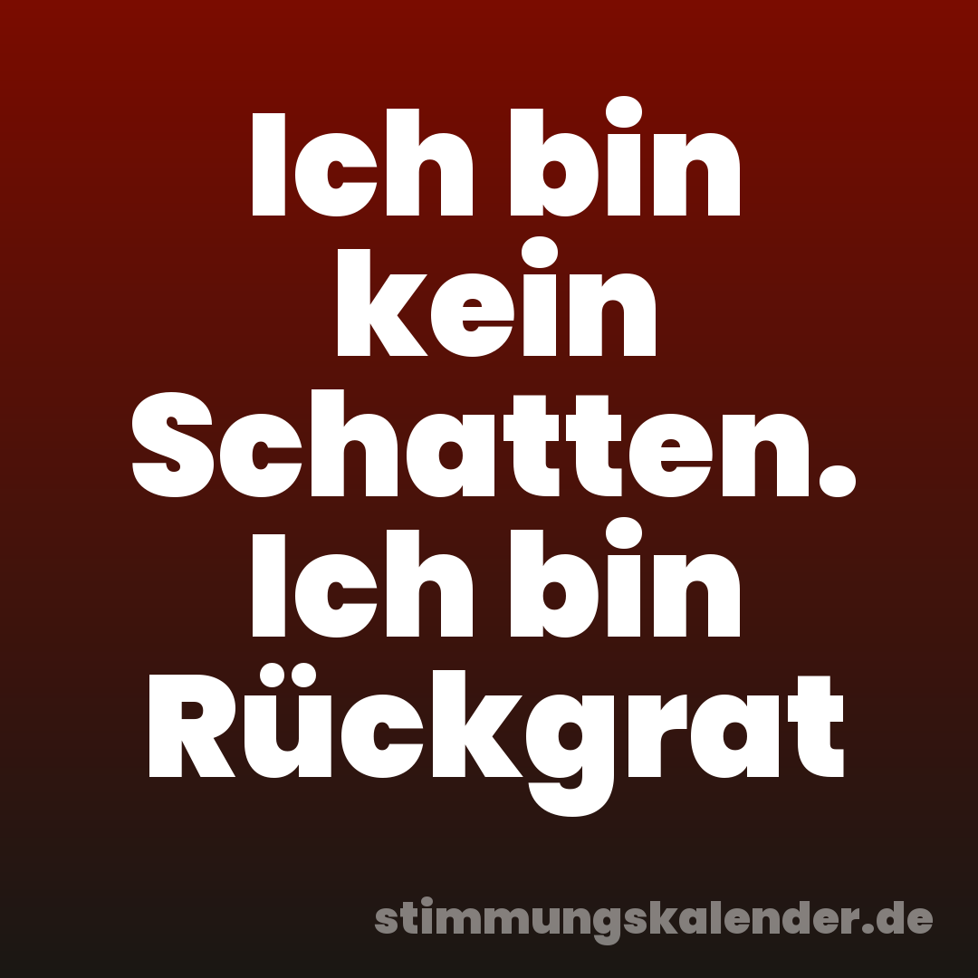 Ich bin kein Schatten. Ich bin Rückgrat