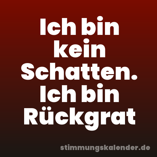 Ich bin kein Schatten. Ich bin Rückgrat