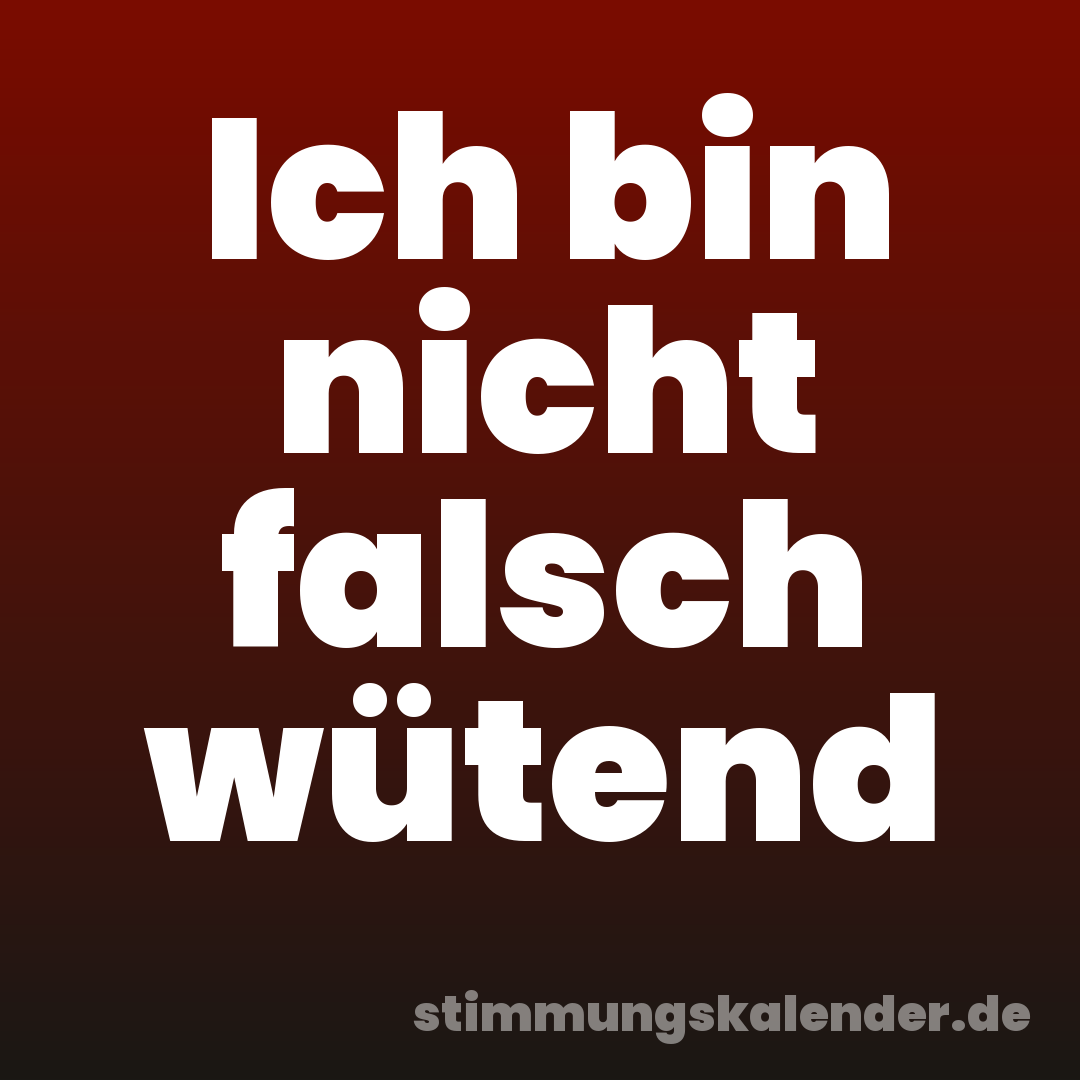 Ich bin nicht falsch wütend