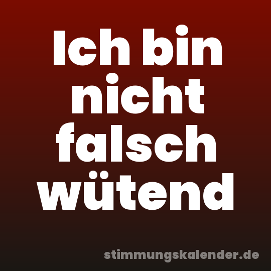Ich bin nicht falsch wütend