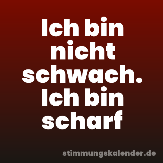 Ich bin nicht schwach. Ich bin scharf