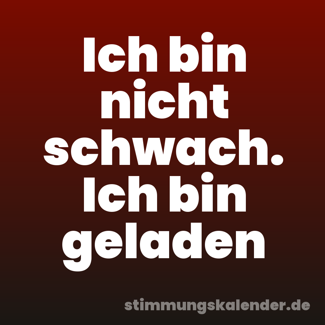 Ich bin nicht schwach. Ich bin geladen