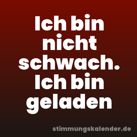 Ich bin nicht schwach. Ich bin geladen