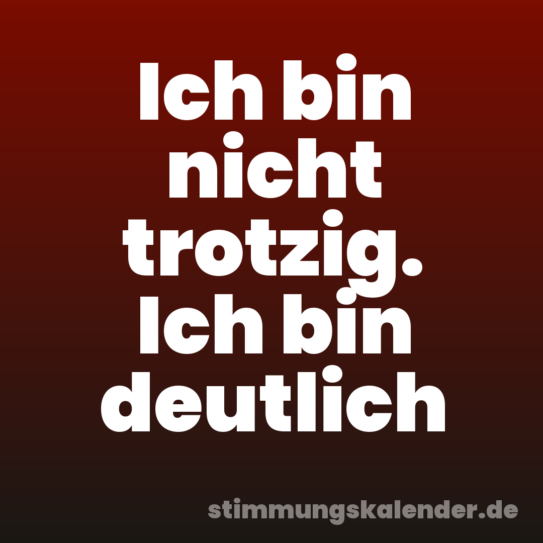 Ich bin nicht trotzig. Ich bin deutlich