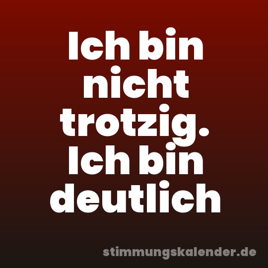 Ich bin nicht trotzig. Ich bin deutlich