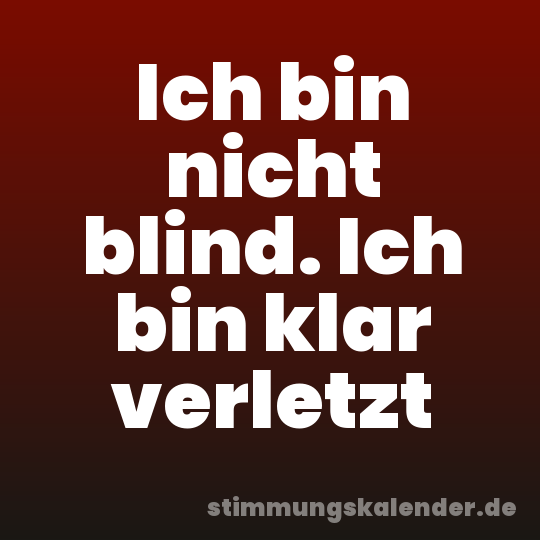 Ich bin nicht blind. Ich bin klar verletzt