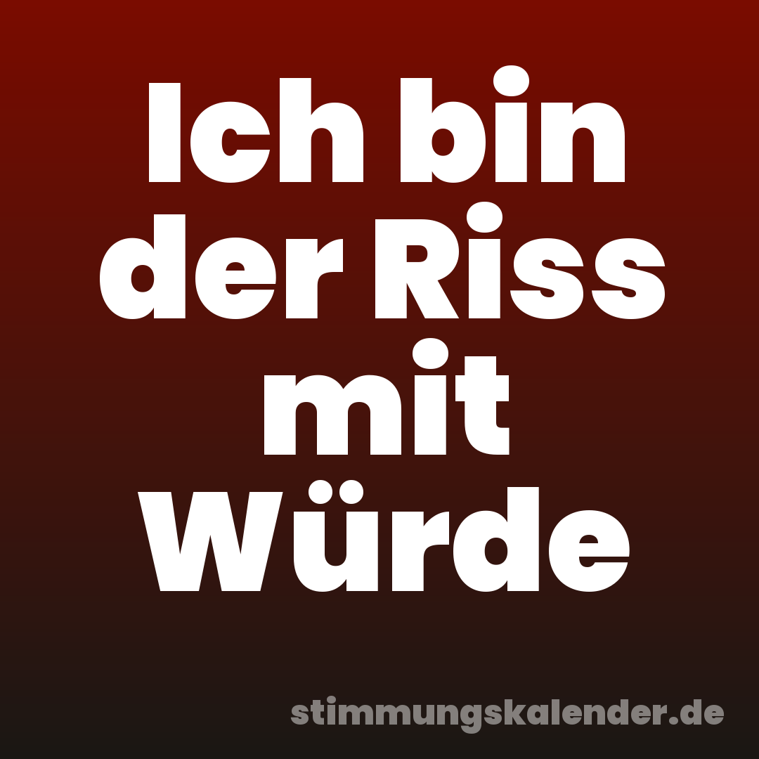 Ich bin der Riss mit Würde
