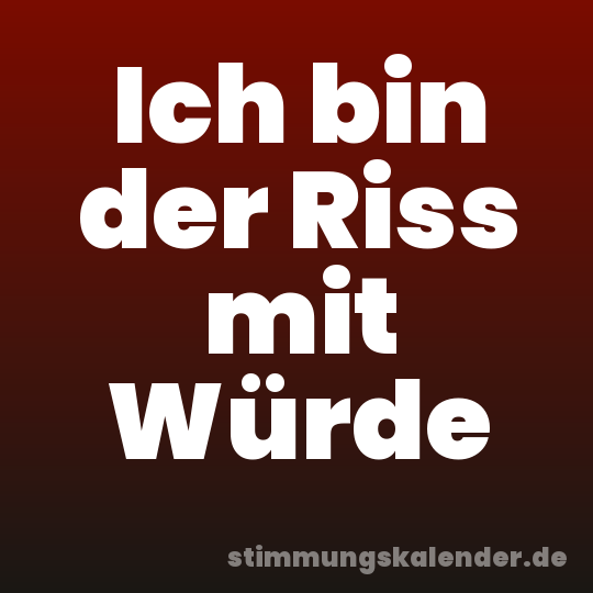 Ich bin der Riss mit Würde
