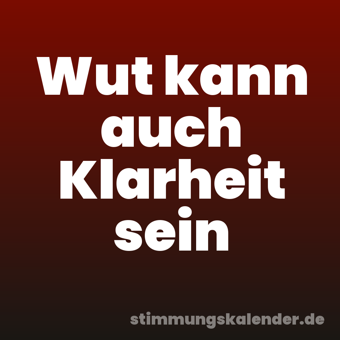 Wut kann auch Klarheit sein