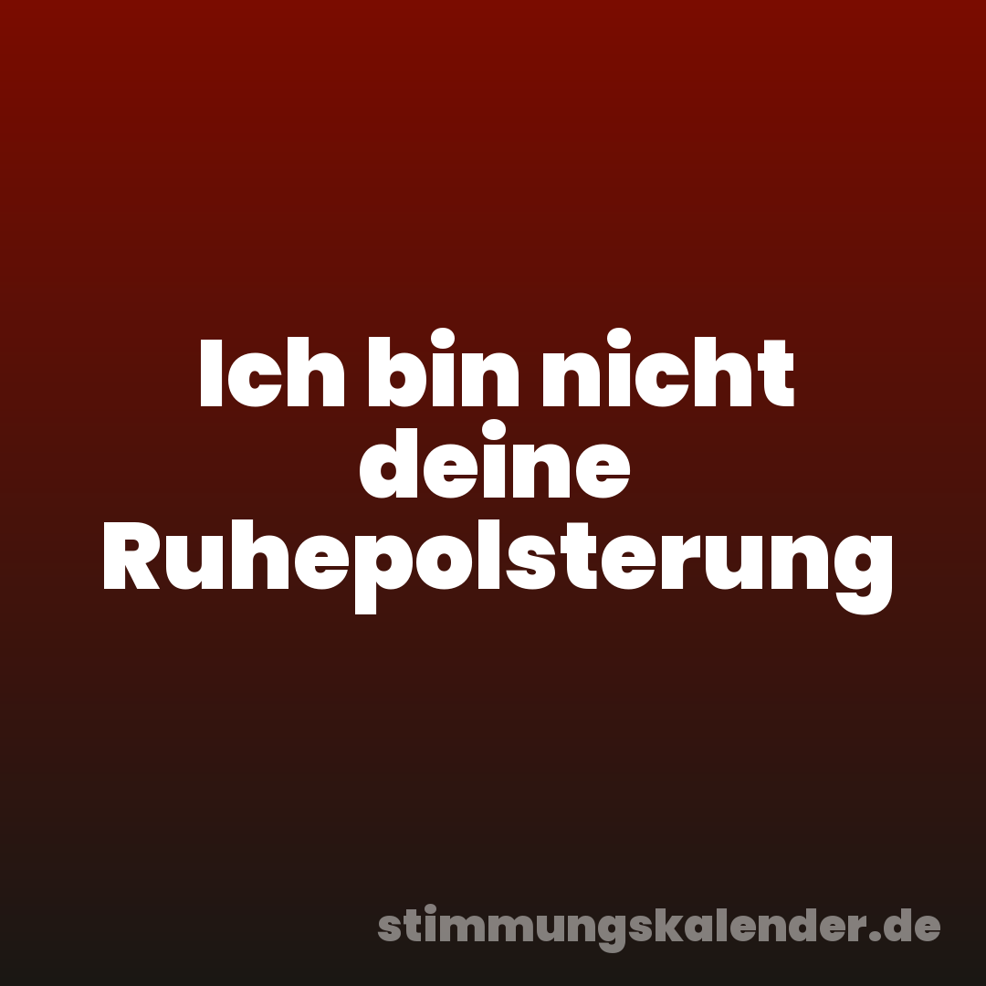 Ich bin nicht deine Ruhepolsterung
