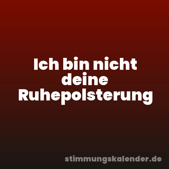 Ich bin nicht deine Ruhepolsterung
