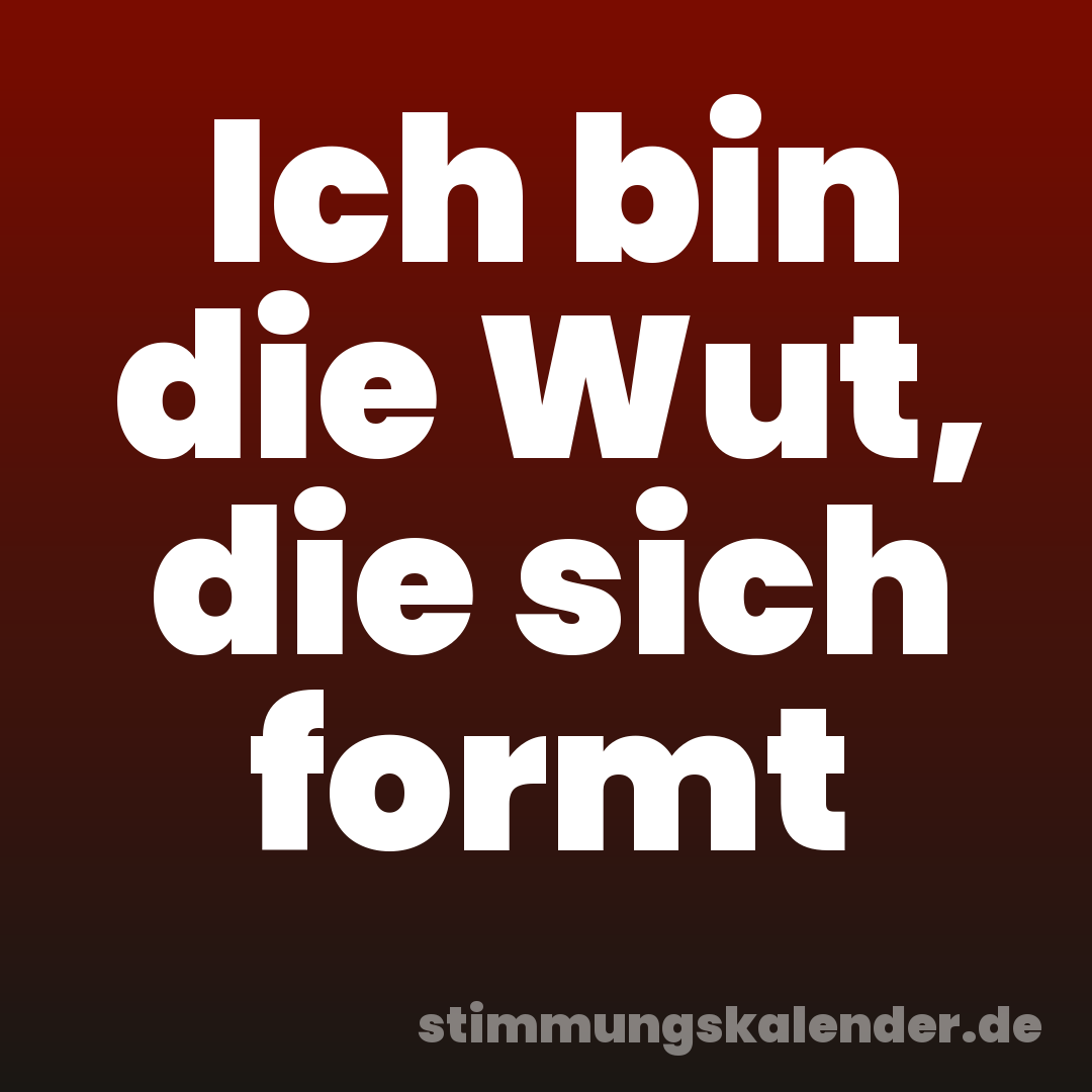 Ich bin die Wut, die sich formt