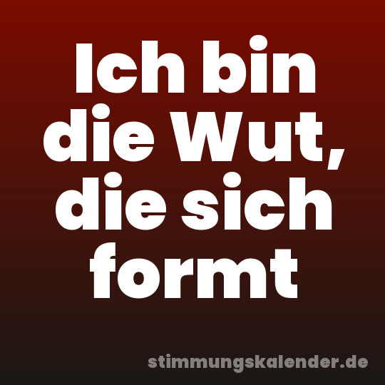 Ich bin die Wut, die sich formt