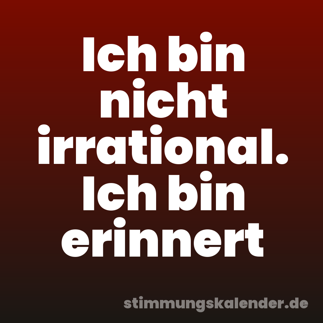 Ich bin nicht irrational. Ich bin erinnert