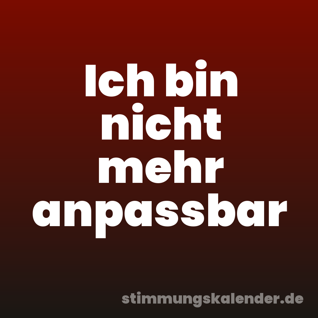 Ich bin nicht mehr anpassbar