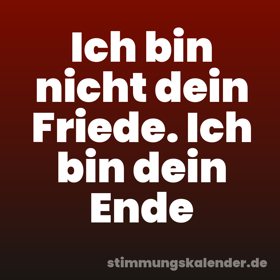 Ich bin nicht dein Friede. Ich bin dein Ende