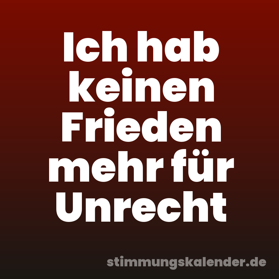 Ich hab keinen Frieden mehr für Unrecht