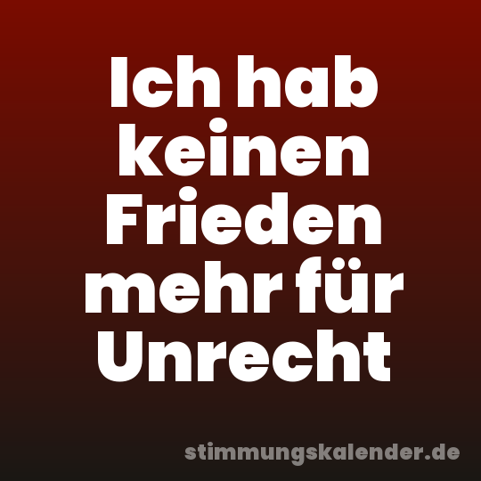 Ich hab keinen Frieden mehr für Unrecht
