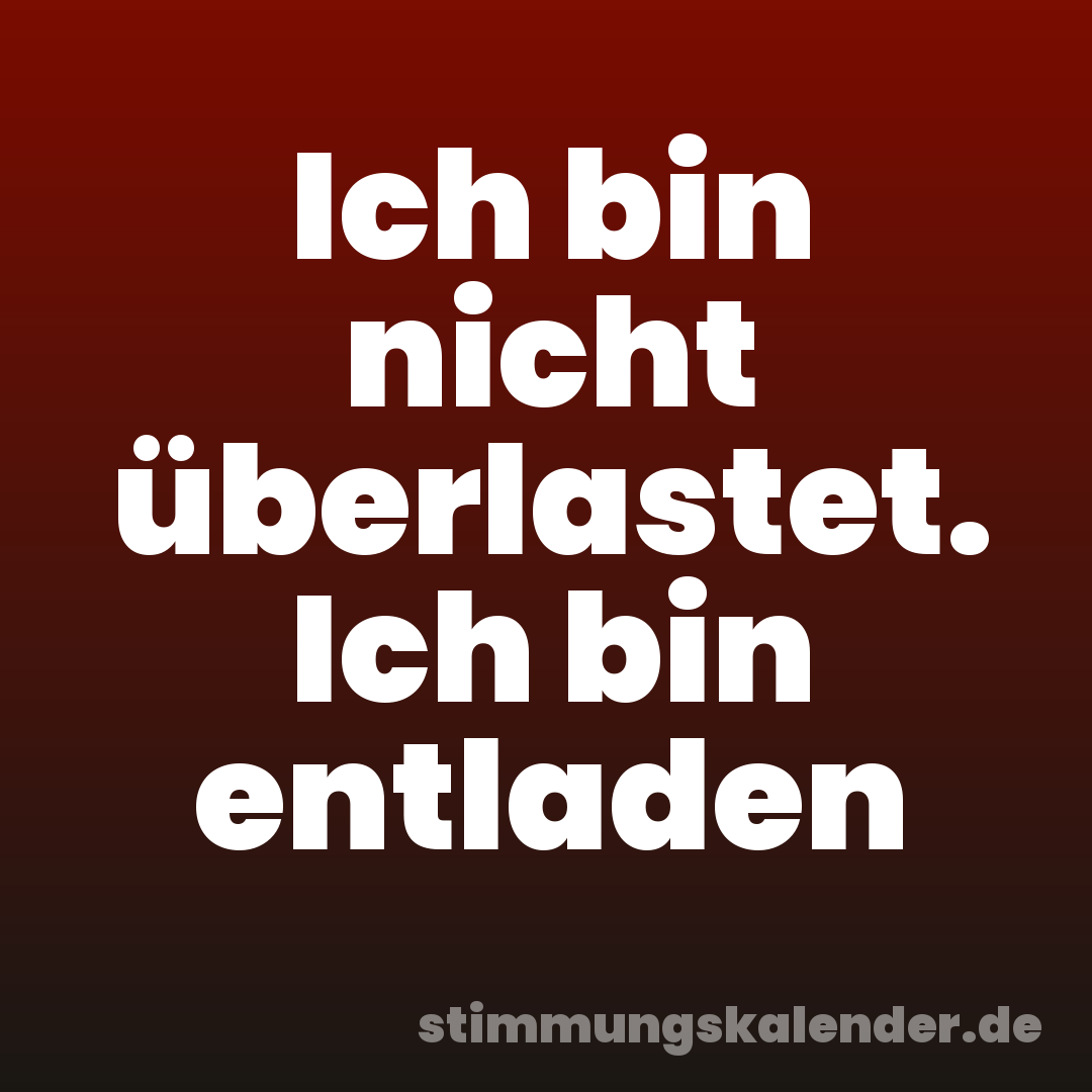 Ich bin nicht überlastet. Ich bin entladen