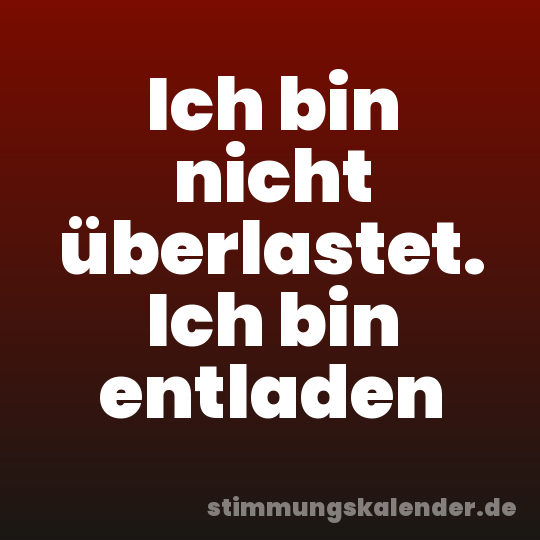 Ich bin nicht überlastet. Ich bin entladen