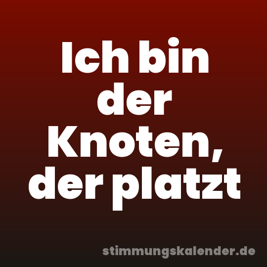 Ich bin der Knoten, der platzt