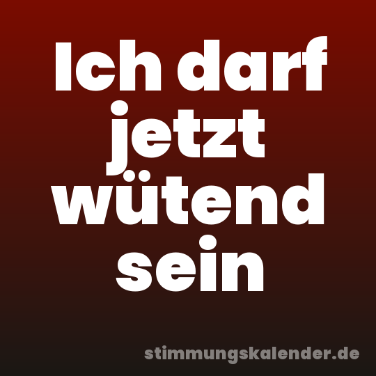 Ich darf jetzt wütend sein