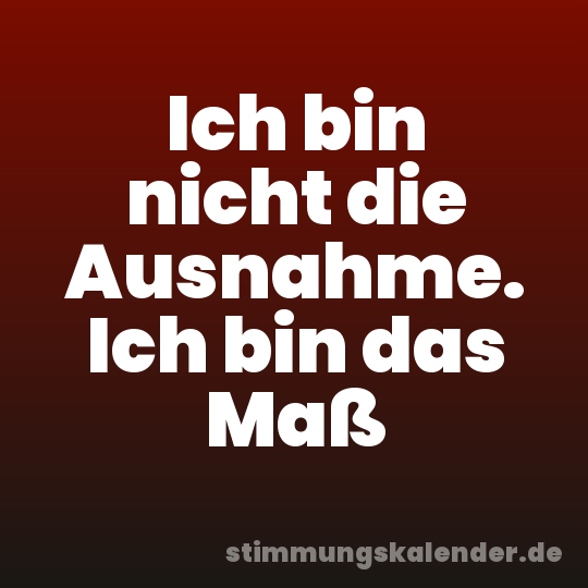 Ich bin nicht die Ausnahme. Ich bin das Maß