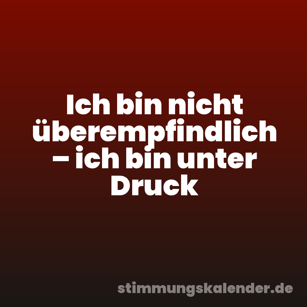 Ich bin nicht überempfindlich – ich bin unter Druck