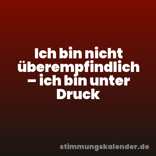 Ich bin nicht überempfindlich – ich bin unter Druck