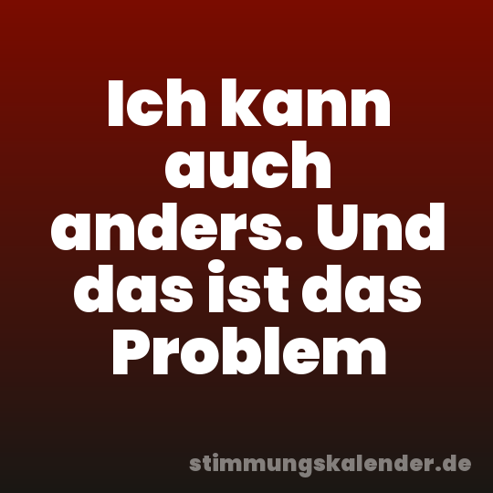 Ich kann auch anders. Und das ist das Problem