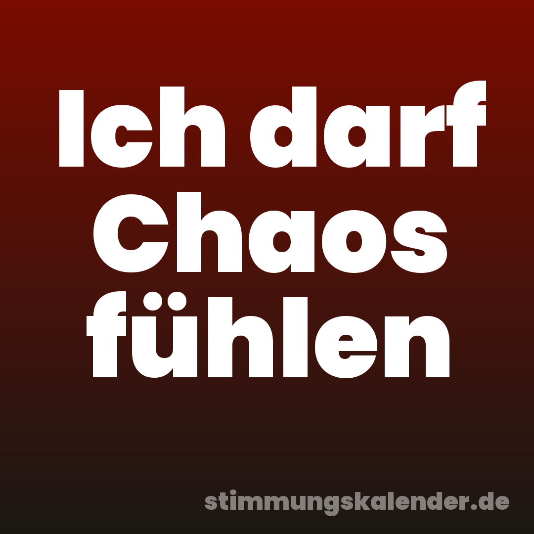 Ich darf Chaos fühlen