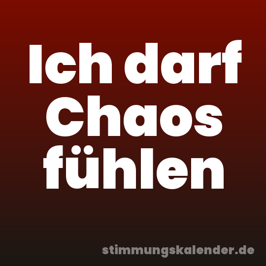 Ich darf Chaos fühlen